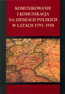 Okładka: Komunikowanie i komunikacja na ziemiach polskich w latach 1795-1918