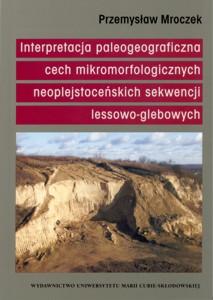 Okładka: Interpretacja paleogeograficzna cech mikromorfologicznych neoplejstoceńskich sekwencji lessowo-glebowych