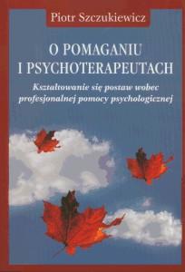 Okładka: O pomaganiu i psychoterapeutach. Kształtowanie się postaw wobec profesjonalnej pomocy psychologicznej