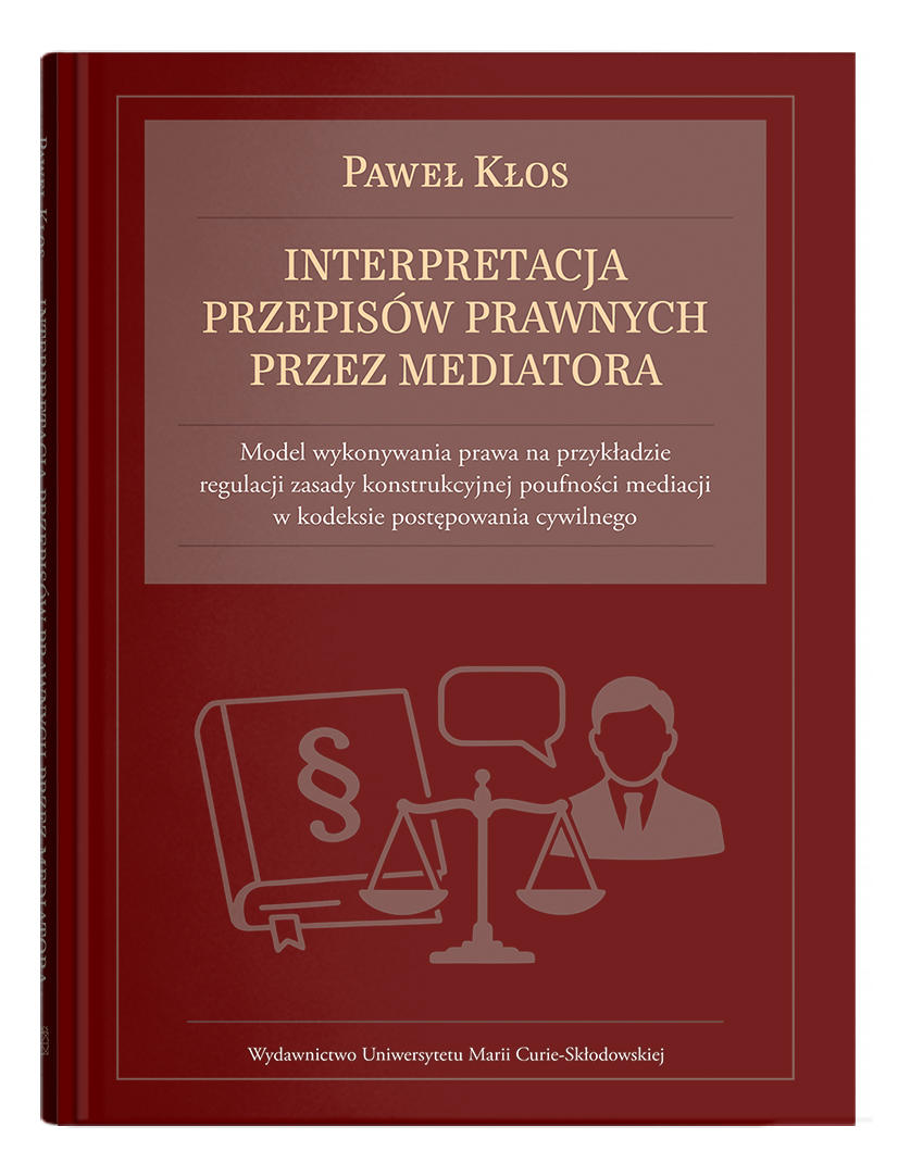 Okładka: Interpretacja przepisów prawnych przez mediatora. Model wykonywania prawa na przykładzie regulacji zasady konstrukcyjnej poufności mediacji w kodeksie postępowania cywilnego | Paweł Kłos