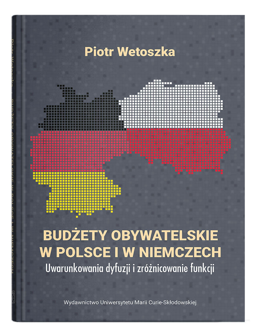 Okładka: Budżety obywatelskie w Polsce i w Niemczech. Uwarunkowania dyfuzji i zróżnicowanie funkcji | Piotr Wetoszka