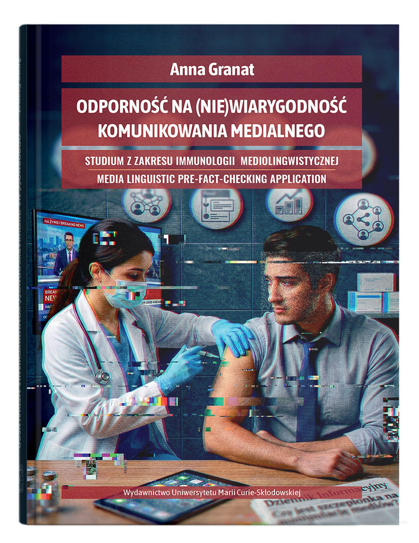 Okładka: ODPORNOŚĆ NA (NIE)WIARYGODNOŚĆ KOMUNIKOWANIA MEDIALNEGO. STUDIUM Z ZAKRESU IMMUNOLOGII MEDIOLINGWISTYCZNEJ. MEDIA LINGUISTIC PRE-FACT-CHECKING APPLICATION | ANNA GRANAT
