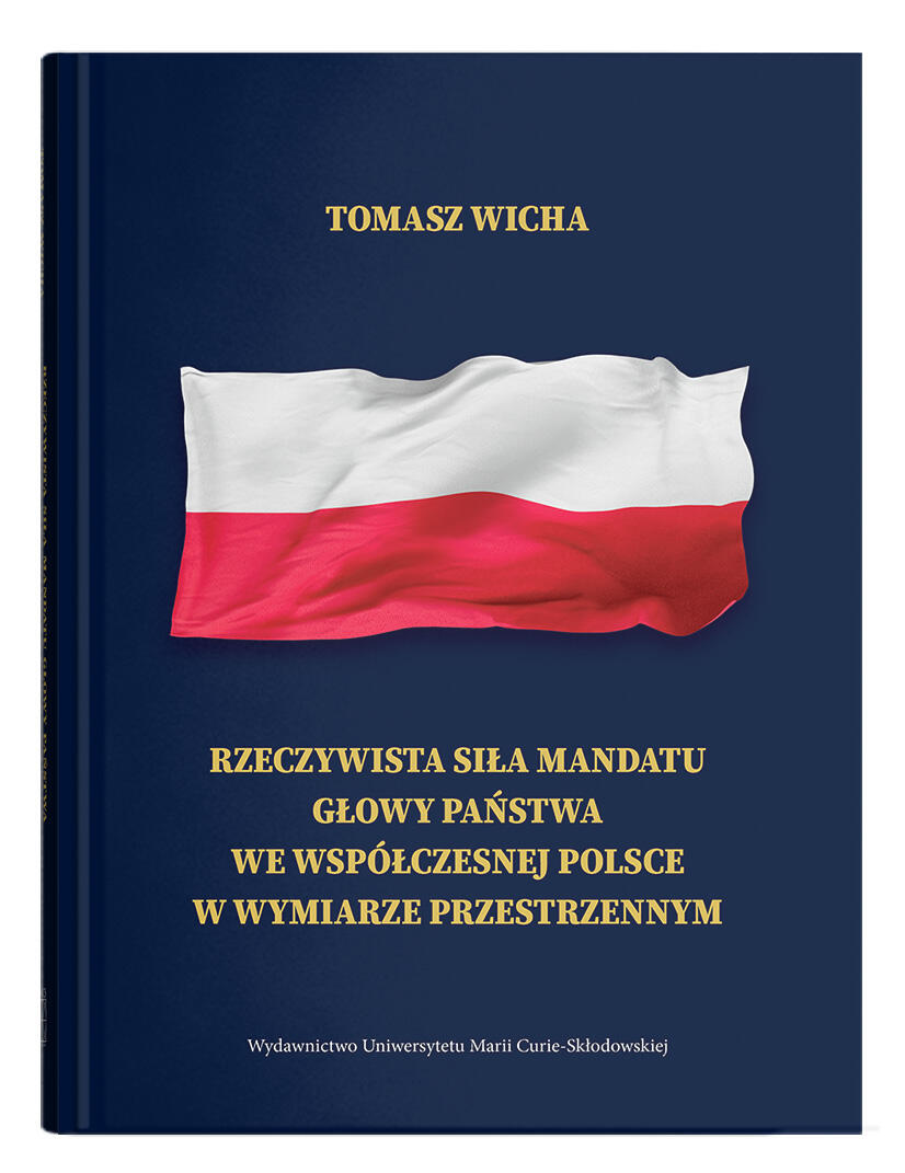 Okładka: Rzeczywista siła mandatu głowy państwa we współczesnej Polsce w wymiarze przestrzennym | Tomasz Wicha