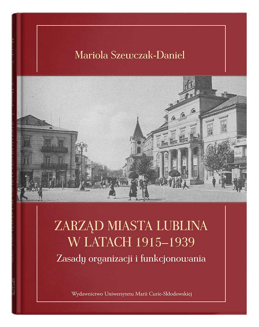 Okładka: Zarząd miasta Lublina w latach 1915–1939. Zasady organizacji i funkcjonowania | Mariola Szewczak-Daniel