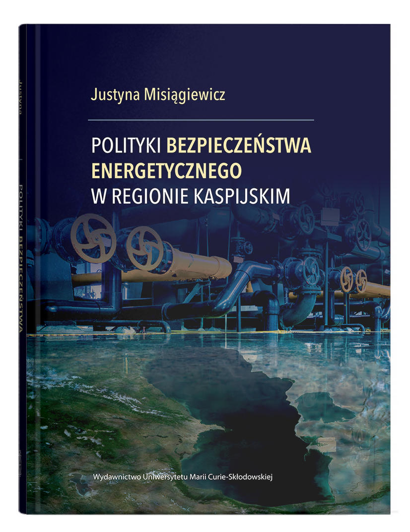 Okładka: Polityki bezpieczeństwa energetycznego w regionie kaspijskim | Justyna Misiągiewicz