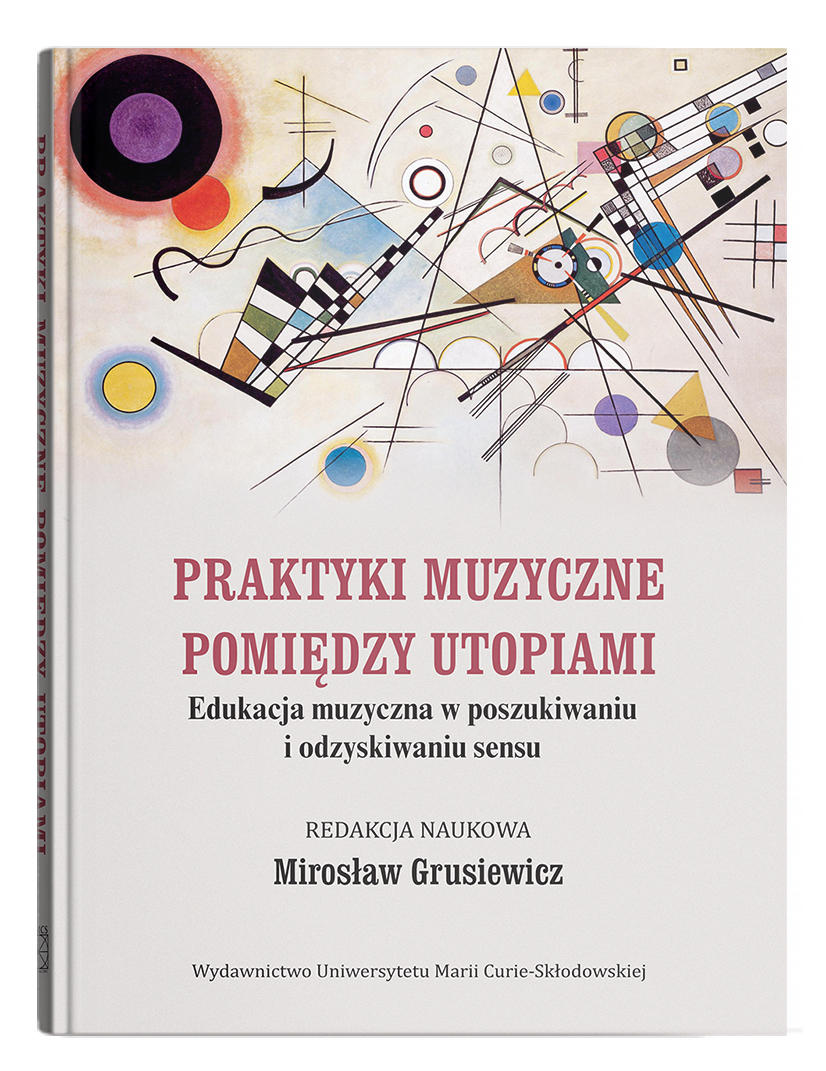 Okładka: Praktyki muzyczne pomiędzy utopiami. Edukacja muzyczna w poszukiwaniu i odzyskiwaniu sensu | red. Mirosław Grusiewicz