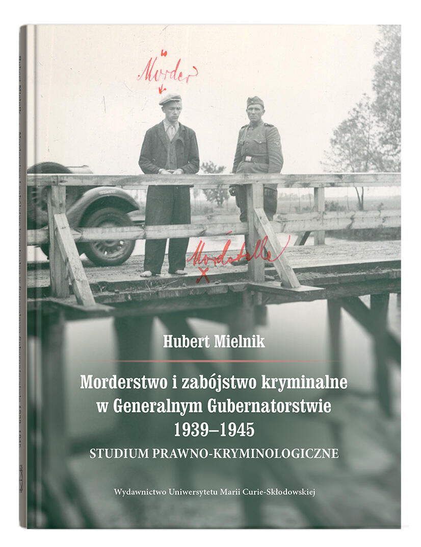 Okładka: Morderstwo i zabójstwo kryminalne w Generalnym Gubernatorstwie 1939–1945. Studium prawno-kryminologiczne | Hubert Mielnik