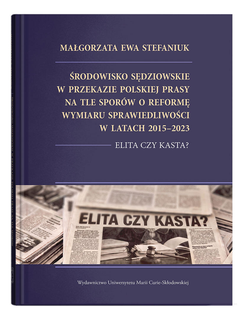 Okładka: Środowisko sędziowskie w przekazie polskiej prasy na tle sporów o reformę wymiaru sprawiedliwości w latach 2015–2023. Elita czy kasta? | Małgorzata Ewa Stefaniuk
