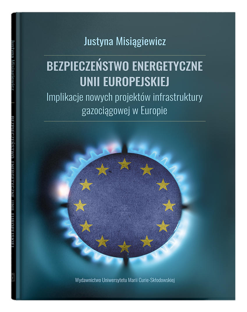 Okładka: Bezpieczeństwo energetyczne Unii Europejskiej. Implikacje nowych projektów infrastruktury gazociągowej w Europie - Justyna Misiągiewicz