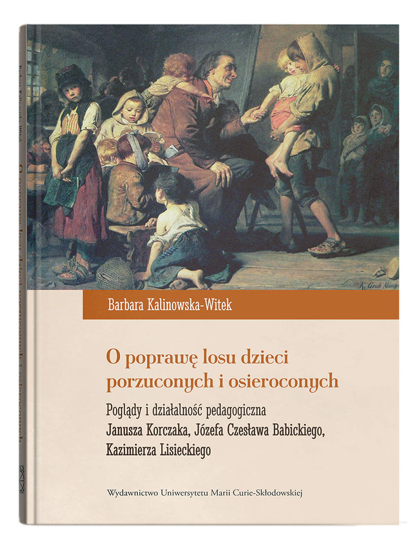 Okładka: O poprawę losu dzieci porzuconych i osieroconych. Poglądy i działalność pedagogiczna Janusza Korczaka, Józefa Czesława Babickiego, Kazimierza Lisieckiego | Barbara Kalinowska-Witek