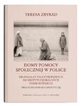 Domy pomocy społecznej w Polsce. Od działań filantropijnych do instytucjonalnych form wsparcia – proces budowania instytucji | Teresa Zbyrad