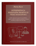 Interpretacja przepisów prawnych przez mediatora. Model wykonywania prawa na przykładzie regulacji zasady konstrukcyjnej poufności mediacji w kodeksie postępowania cywilnego | Paweł Kłos