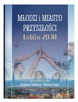 Młodzi i miasto przyszłości. Lublin 2030 | red. Zbigniew Pastuszak, Mariusz Sagan