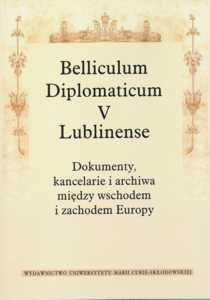 Okładka: Belliculum Diplomaticum V Lublinense. Dokumenty, kancelarie i archiwa między Wschodem i Zachodem Europy
