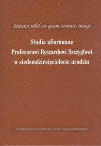 Okładka: Scientia nihil est quam veritatis imago. Studia ofiarowane Profesorowi Ryszardowi Szczygłowi w siedemdziesięciolecie urodzin