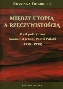 Okładka: Między utopią a rzeczywistością. Myśl polityczna Komunistycznej Partii (1918-1939)