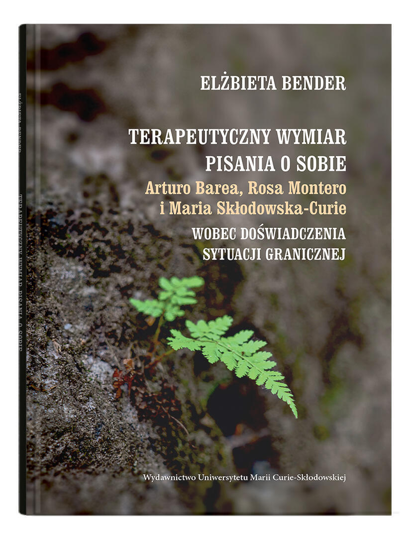 Okładka: Terapeutyczny wymiar pisania o sobie. Arturo Barea, Rosa Montero i Maria Skłodowska-Curie wobec doświadczenia sytuacji granicznej