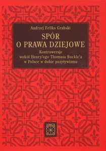 Okładka: Spór o prawa dziejowe. Kontrowersje wokół Henry'ego Thomasa Buckle'a w Polsce w dobie pozytywizmu