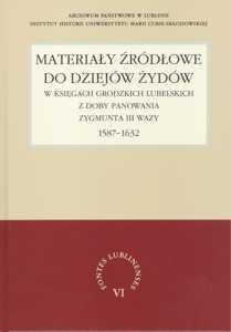 Okładka: Materiały źródłowe do dziejów Żydów w księgach grodzkich lubelskich z doby panowania Zygmunta III Wazy 1587-1632