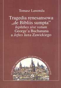 Okładka: Tragedia renesansowa "<<de Bibliis sumpta>> lephthes sive votum" George'a Buchanana a "Jeftes" Jana Zawickiego